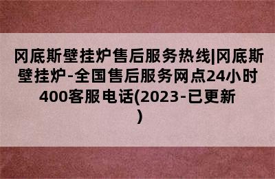 冈底斯壁挂炉售后服务热线|冈底斯壁挂炉-全国售后服务网点24小时400客服电话(2023-已更新）